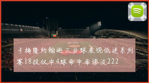 卡梅隆约翰逊三分球表现低迷系列赛18投仅中4球命中率惨淡222