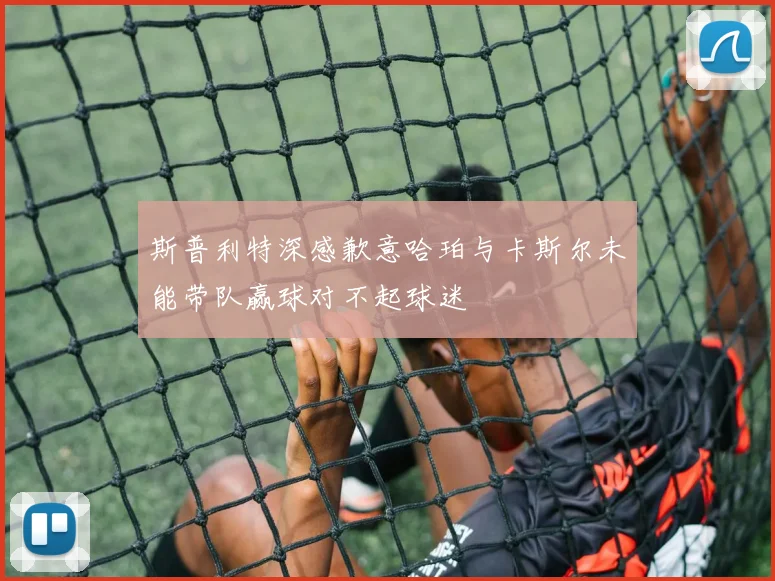 斯普利特深感歉意哈珀与卡斯尔未能带队赢球对不起球迷