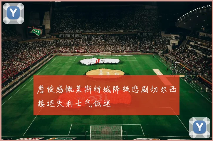 詹俊感慨莱斯特城降级悲剧切尔西接连失利士气低迷