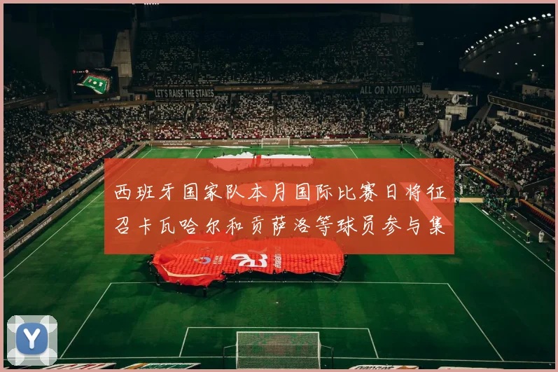 西班牙国家队本月国际比赛日将征召卡瓦哈尔和贡萨洛等球员参与集训