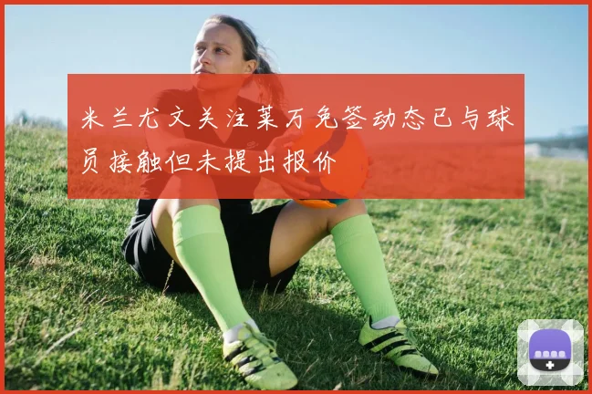 米兰尤文关注莱万免签动态已与球员接触但未提出报价