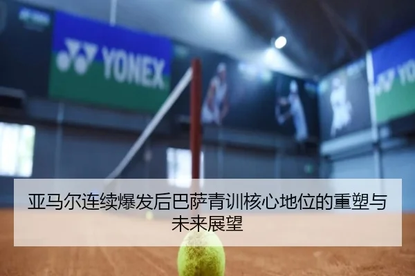 亚马尔连续爆发后巴萨青训核心地位的重塑与未来展望
